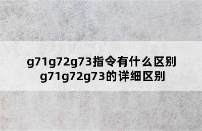 g71g72g73指令有什么区别 g71g72g73的详细区别